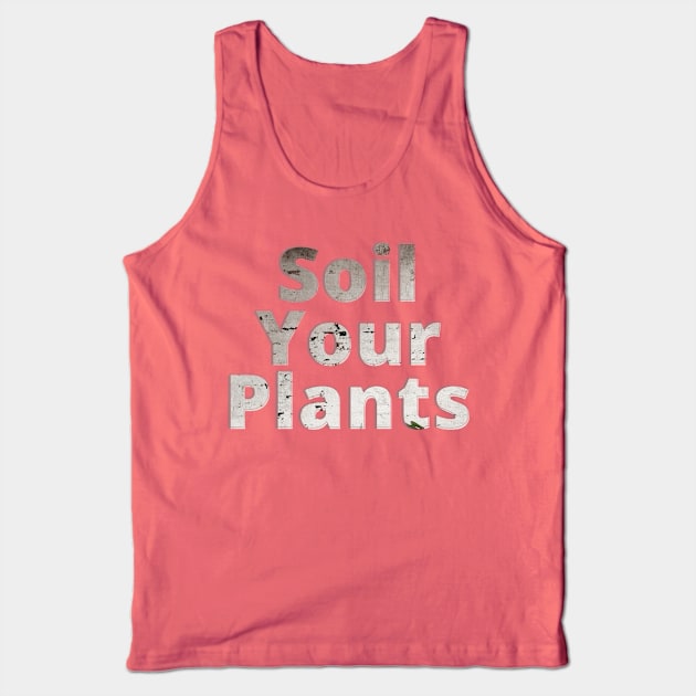 Soil Your Plants Tank Top by afternoontees